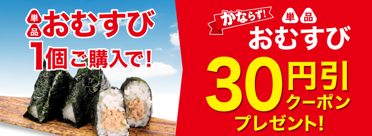 「単品おむすび 各種」ご購入のお客様全員に「30円引クーポン」プレゼントキャンペーン