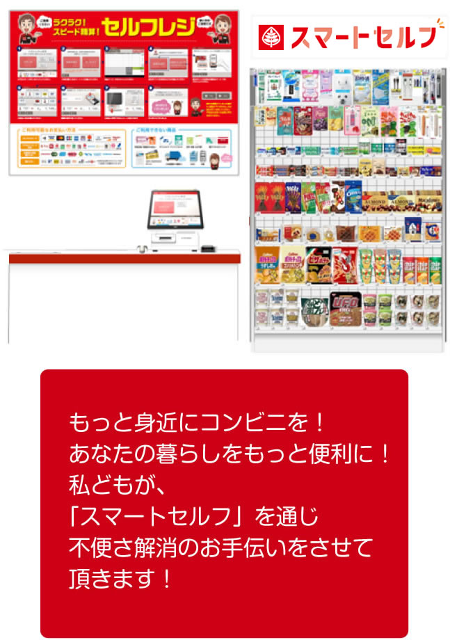 もっと身近にコンビニを!あなたの暮らしをもっと便利に!私どもが、「スマートセルフ」を通じ不便さ解消のお手伝いをさせて頂きます!