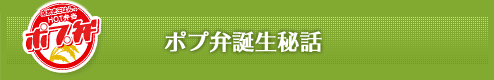 ポプ弁誕生秘話